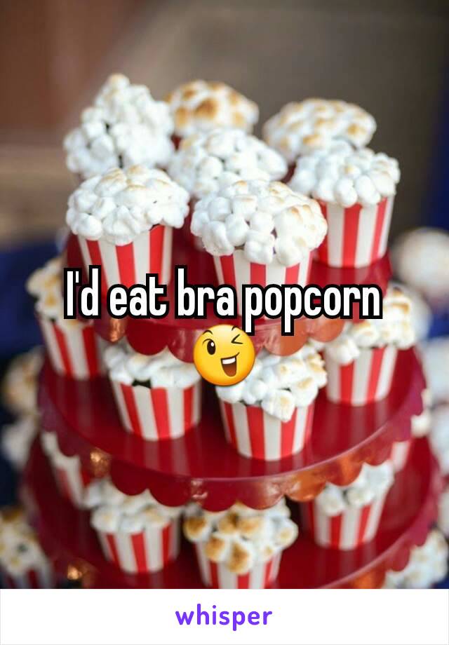 I'd eat bra popcorn 😉