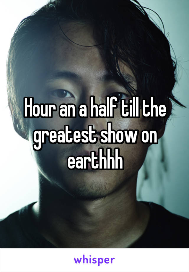 Hour an a half till the greatest show on earthhh