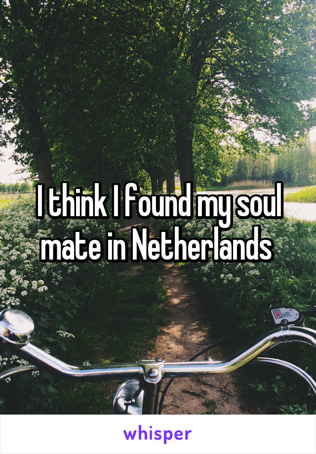 I think I found my soul mate in Netherlands 