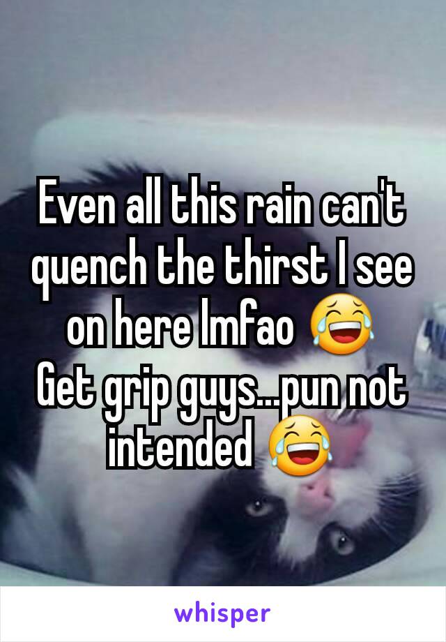 Even all this rain can't quench the thirst I see on here lmfao 😂
Get grip guys...pun not intended 😂