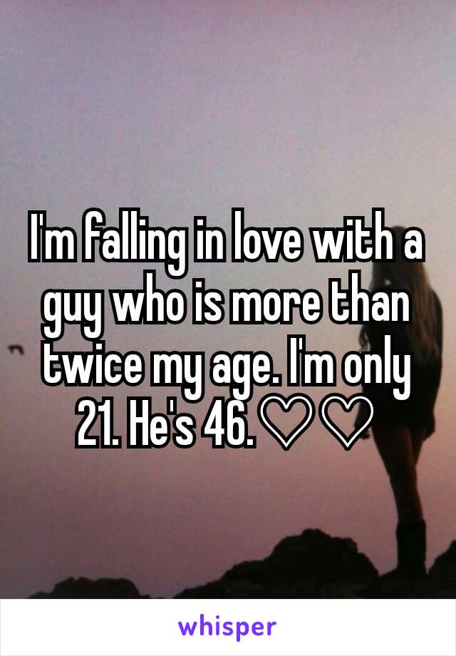 I'm falling in love with a guy who is more than twice my age. I'm only 21. He's 46.♡♡