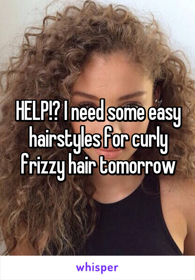 HELP!? I need some easy hairstyles for curly frizzy hair tomorrow