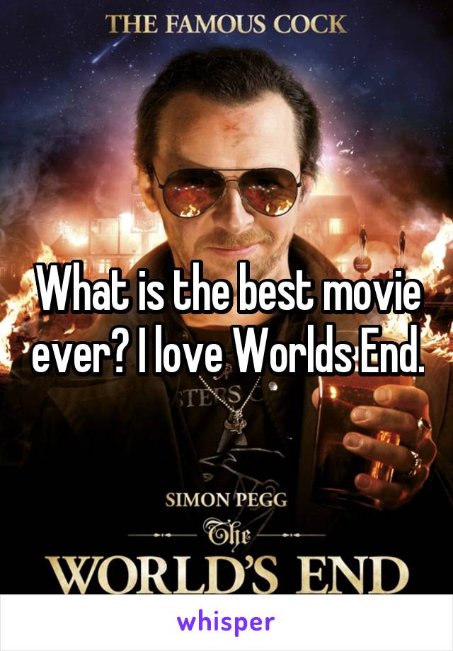 What is the best movie ever? I love Worlds End.