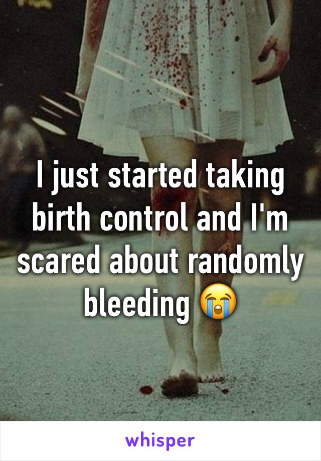 I just started taking birth control and I'm scared about randomly bleeding 😭