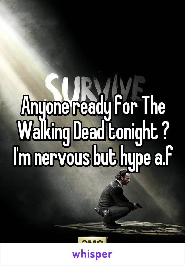Anyone ready for The Walking Dead tonight ? I'm nervous but hype a.f
