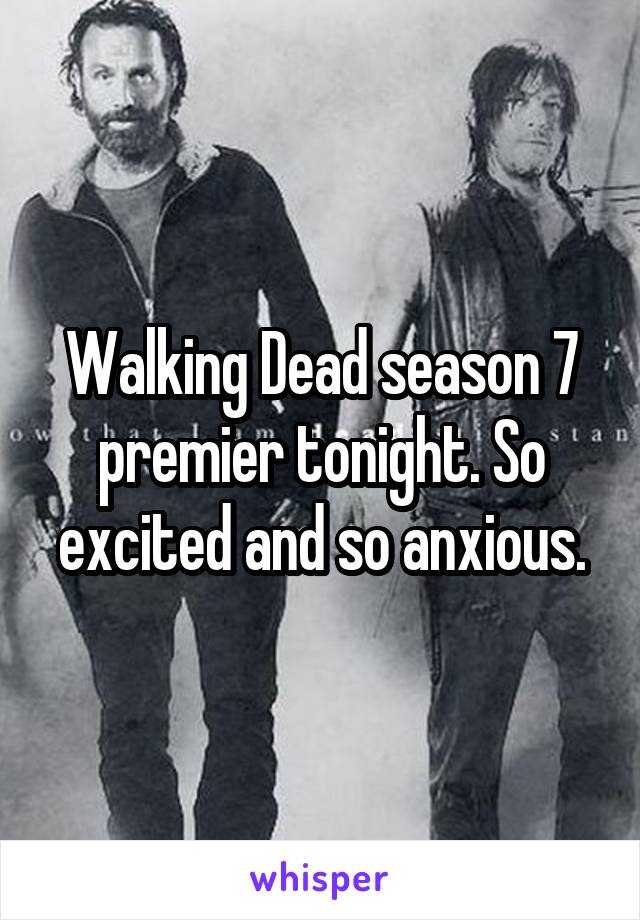 Walking Dead season 7 premier tonight. So excited and so anxious.
