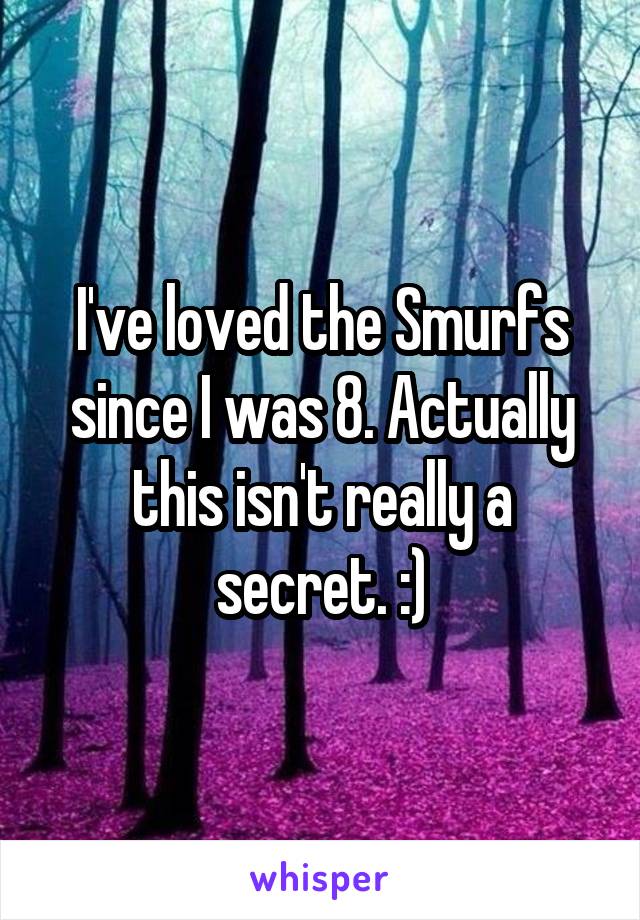 I've loved the Smurfs since I was 8. Actually this isn't really a secret. :)
