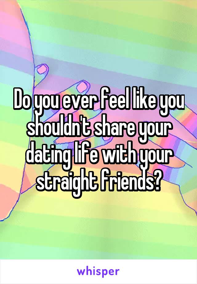 Do you ever feel like you shouldn't share your dating life with your straight friends?