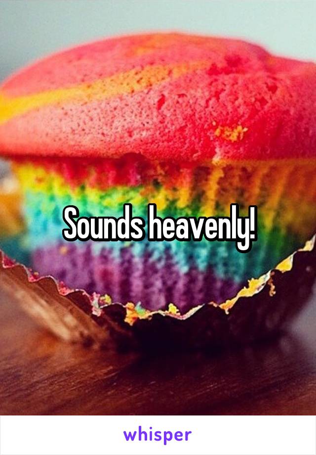 Sounds heavenly!