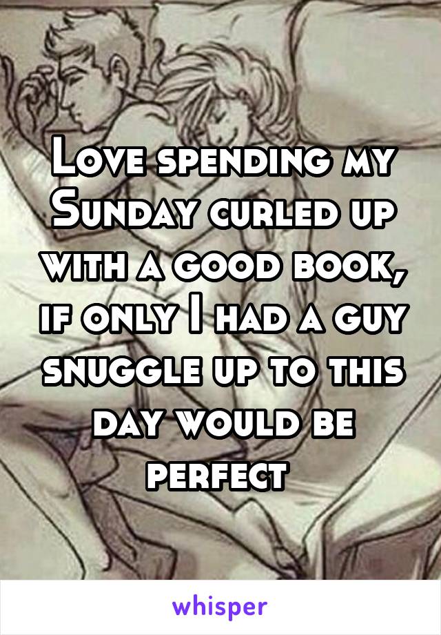 Love spending my Sunday curled up with a good book, if only I had a guy snuggle up to this day would be perfect 