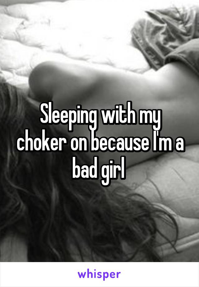 Sleeping with my choker on because I'm a bad girl 
