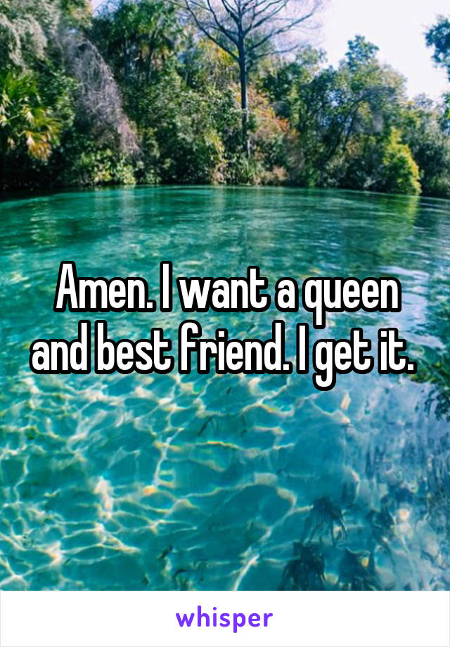 Amen. I want a queen and best friend. I get it. 