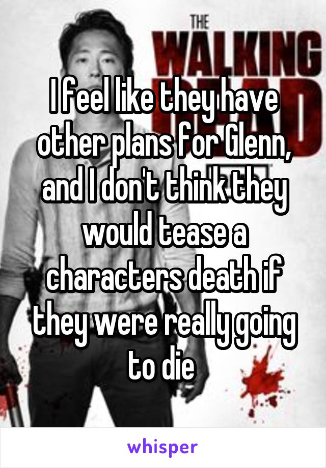 I feel like they have other plans for Glenn, and I don't think they would tease a characters death if they were really going to die 