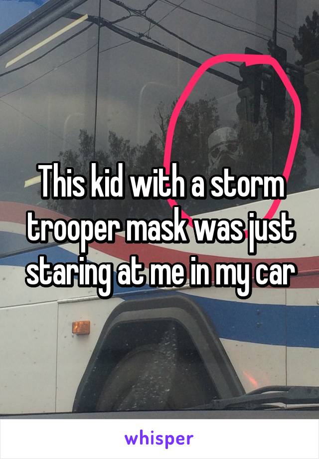 This kid with a storm trooper mask was just staring at me in my car