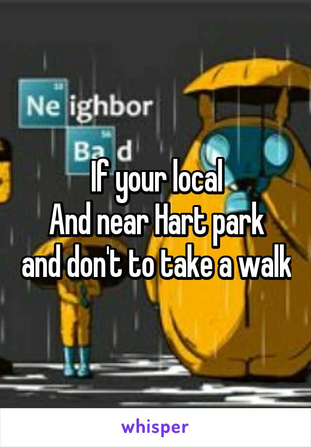 If your local
And near Hart park and don't to take a walk