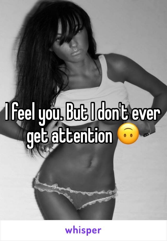 I feel you. But I don't ever get attention 🙃