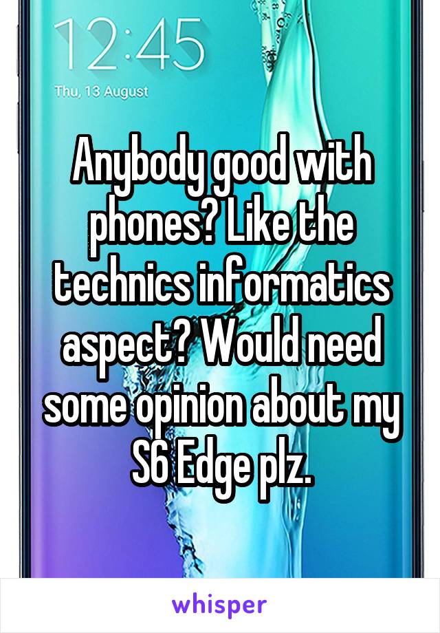 Anybody good with phones? Like the technics informatics aspect? Would need some opinion about my S6 Edge plz.