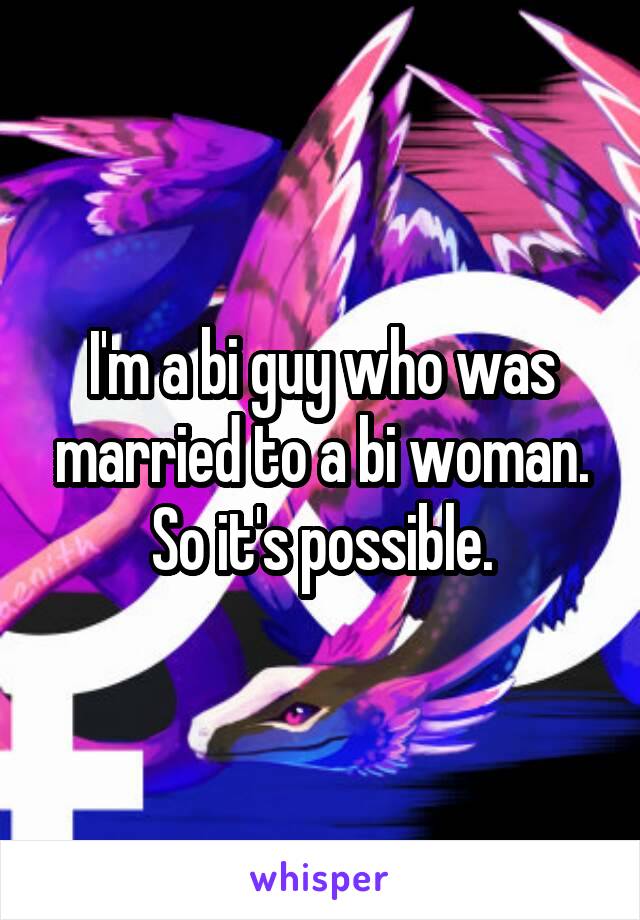 I'm a bi guy who was married to a bi woman. So it's possible.