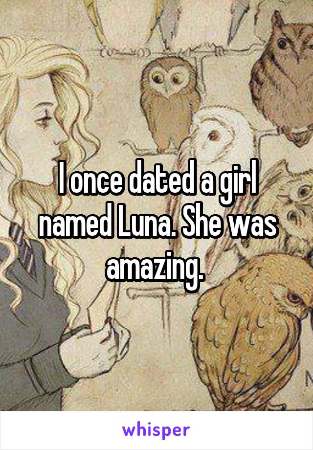 I once dated a girl named Luna. She was amazing. 