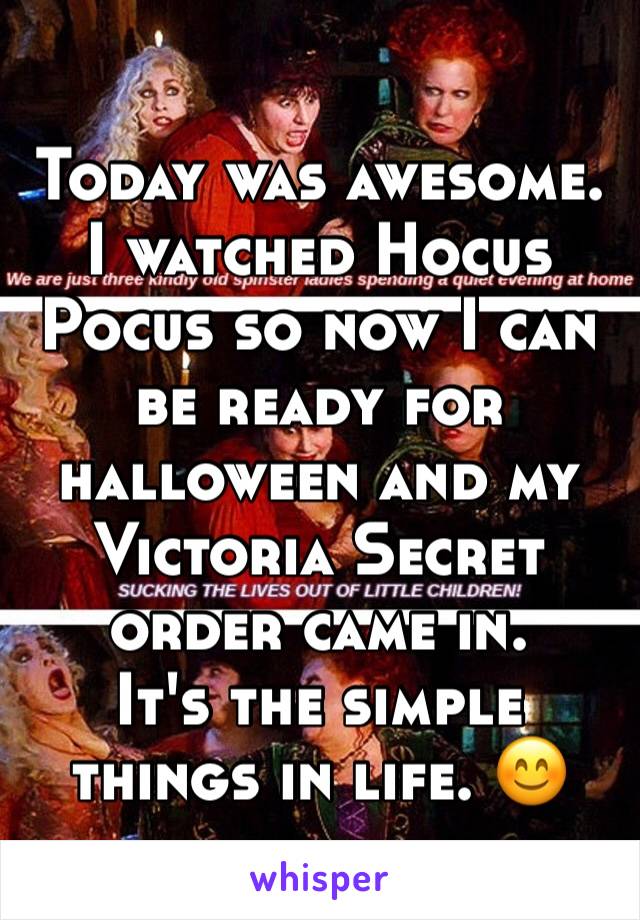 Today was awesome. I watched Hocus Pocus so now I can be ready for halloween and my Victoria Secret order came in. 
It's the simple things in life. 😊