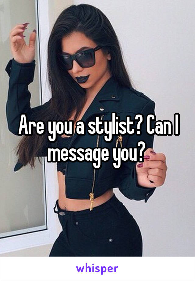 Are you a stylist? Can I message you? 