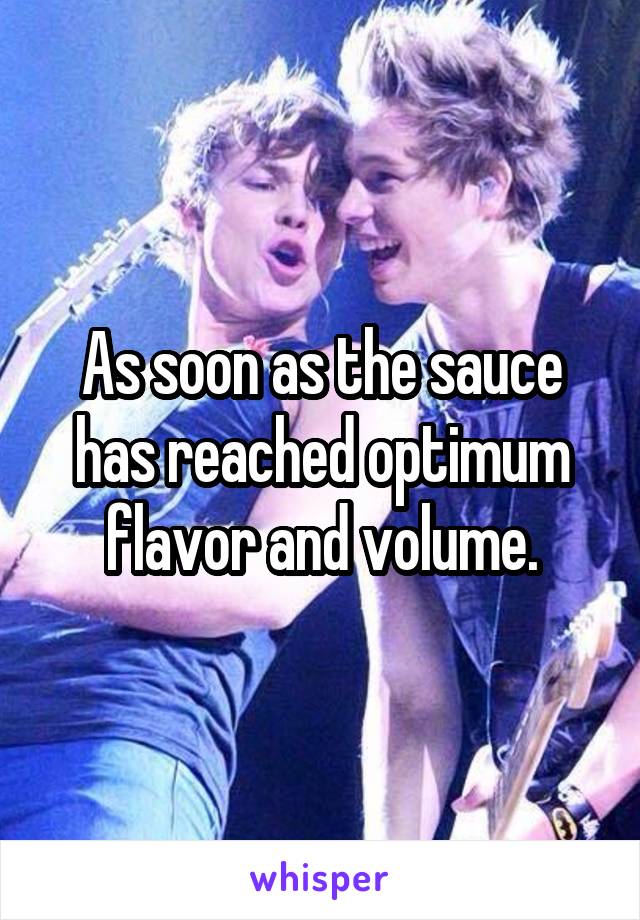 As soon as the sauce has reached optimum flavor and volume.