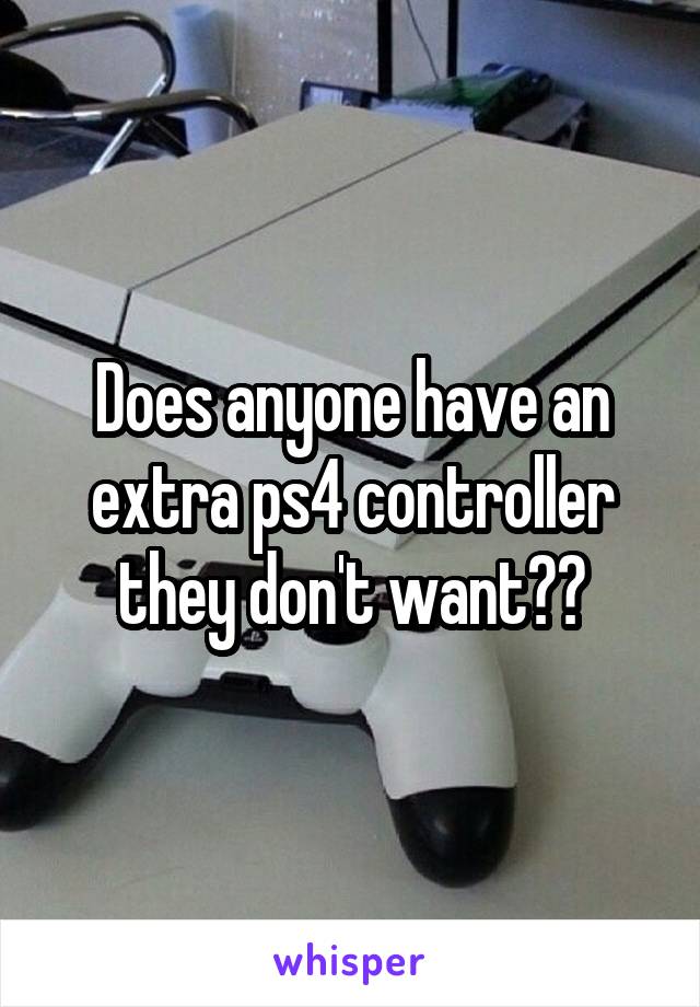 Does anyone have an extra ps4 controller they don't want??