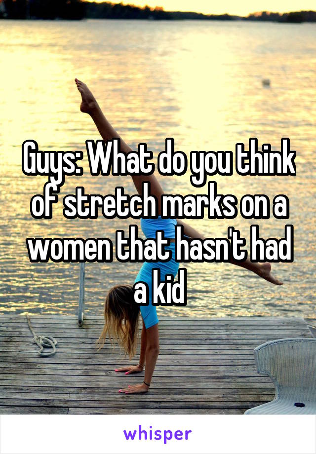 Guys: What do you think of stretch marks on a women that hasn't had a kid