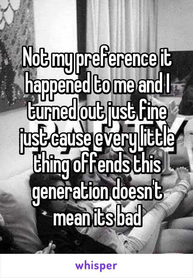 Not my preference it happened to me and I turned out just fine just cause every little thing offends this generation doesn't mean its bad