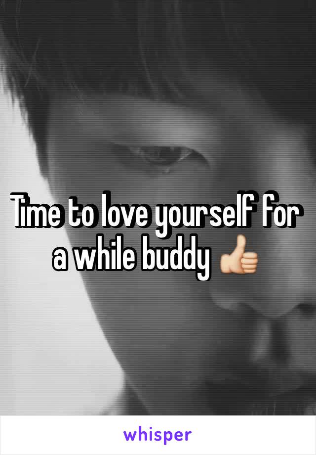 Time to love yourself for a while buddy 👍