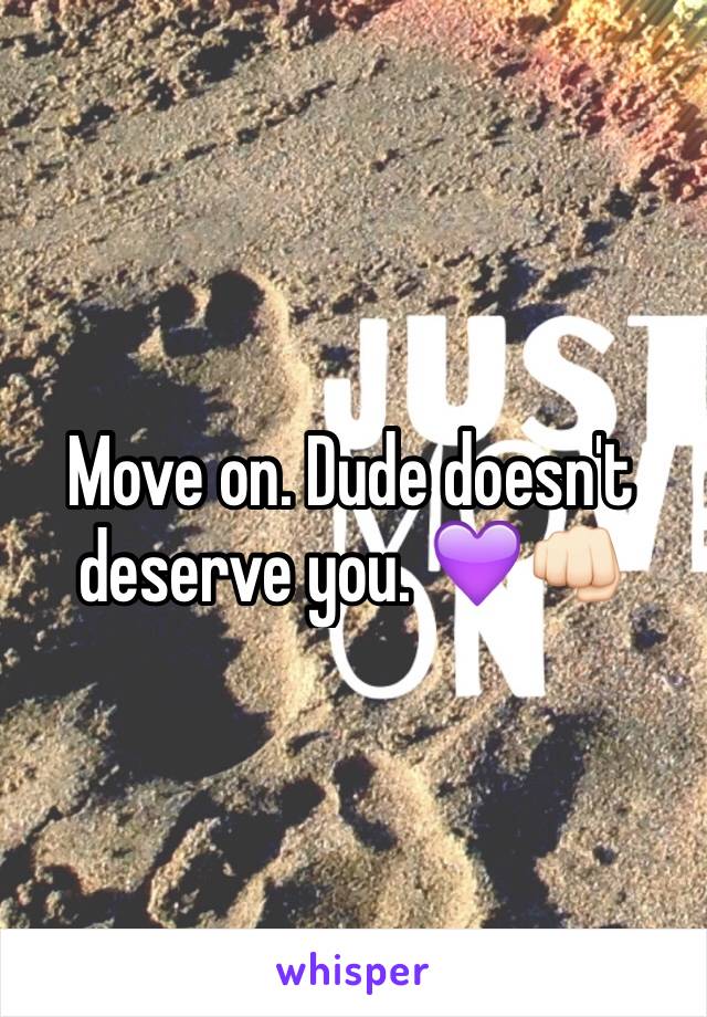 Move on. Dude doesn't deserve you. 💜👊🏻