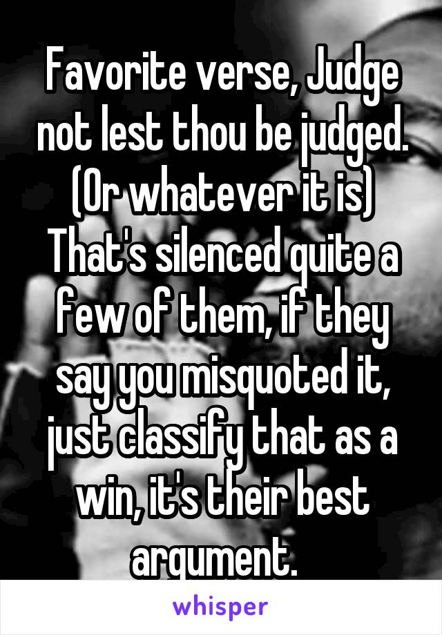 Favorite verse, Judge not lest thou be judged. (Or whatever it is)
That's silenced quite a few of them, if they say you misquoted it, just classify that as a win, it's their best argument.  