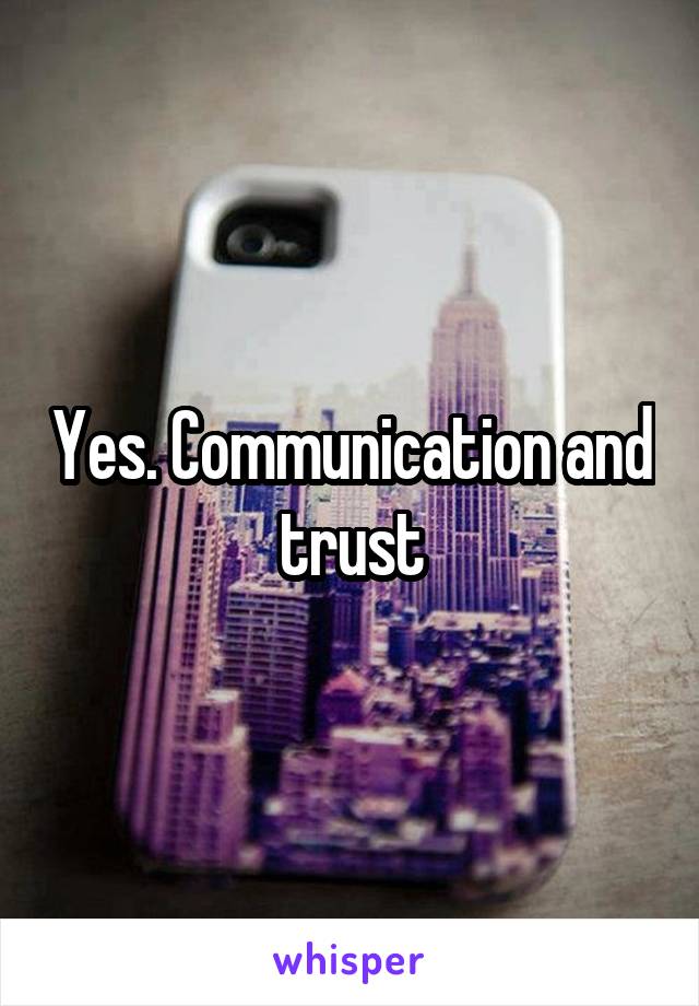 Yes. Communication and trust