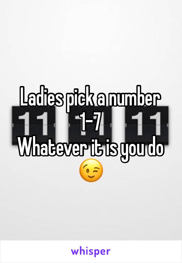 Ladies pick a number 
1-7 
Whatever it is you do 😉