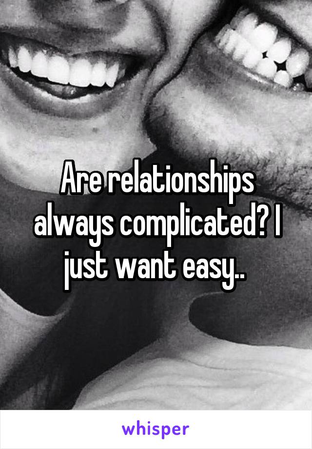 Are relationships always complicated? I just want easy.. 