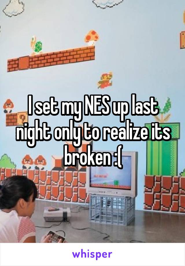 I set my NES up last night only to realize its broken :(
