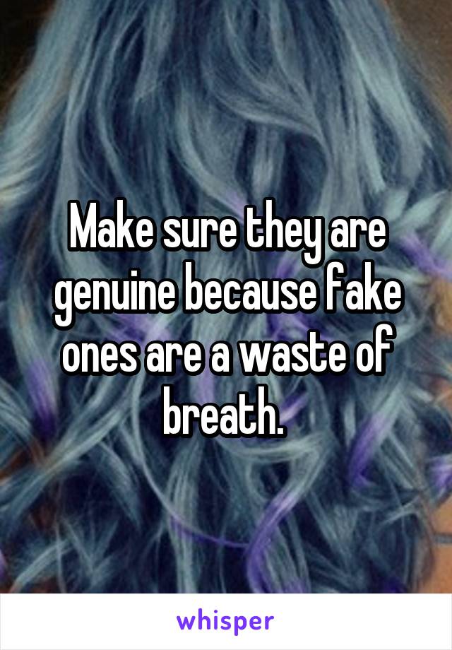 Make sure they are genuine because fake ones are a waste of breath. 