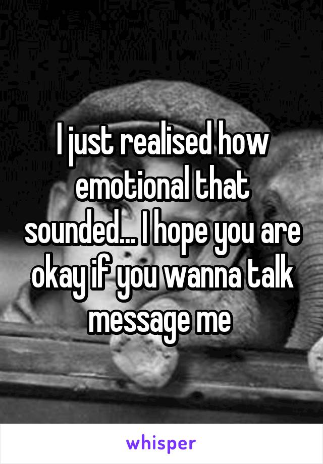 I just realised how emotional that sounded... I hope you are okay if you wanna talk message me 