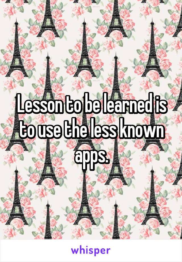 Lesson to be learned is to use the less known apps.
