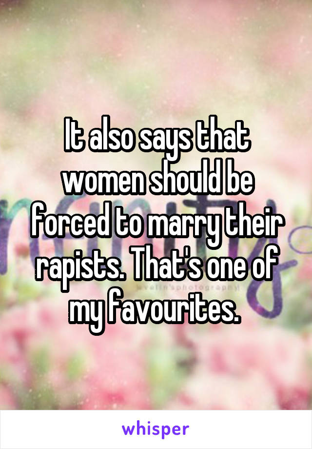It also says that women should be forced to marry their rapists. That's one of my favourites. 
