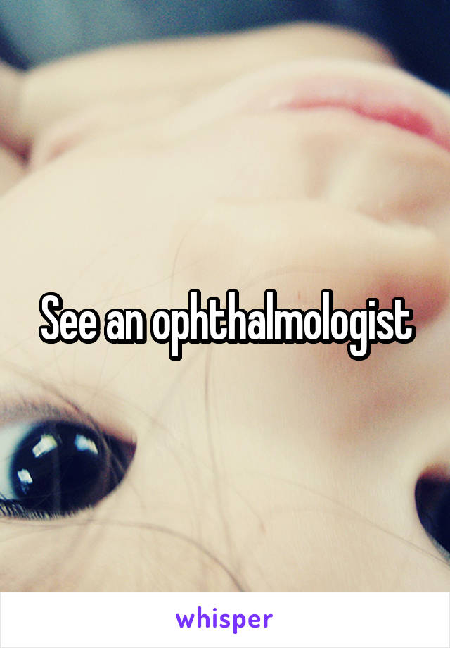 See an ophthalmologist
