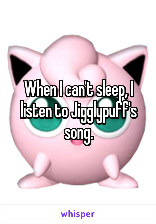 When I can't sleep, I listen to Jigglypuff's song.