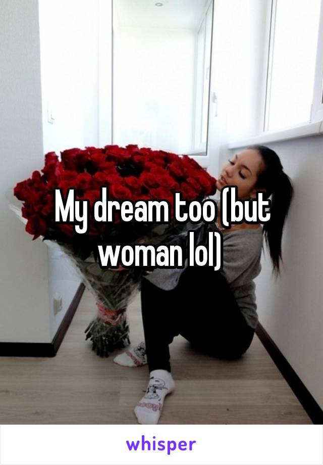 My dream too (but woman lol) 