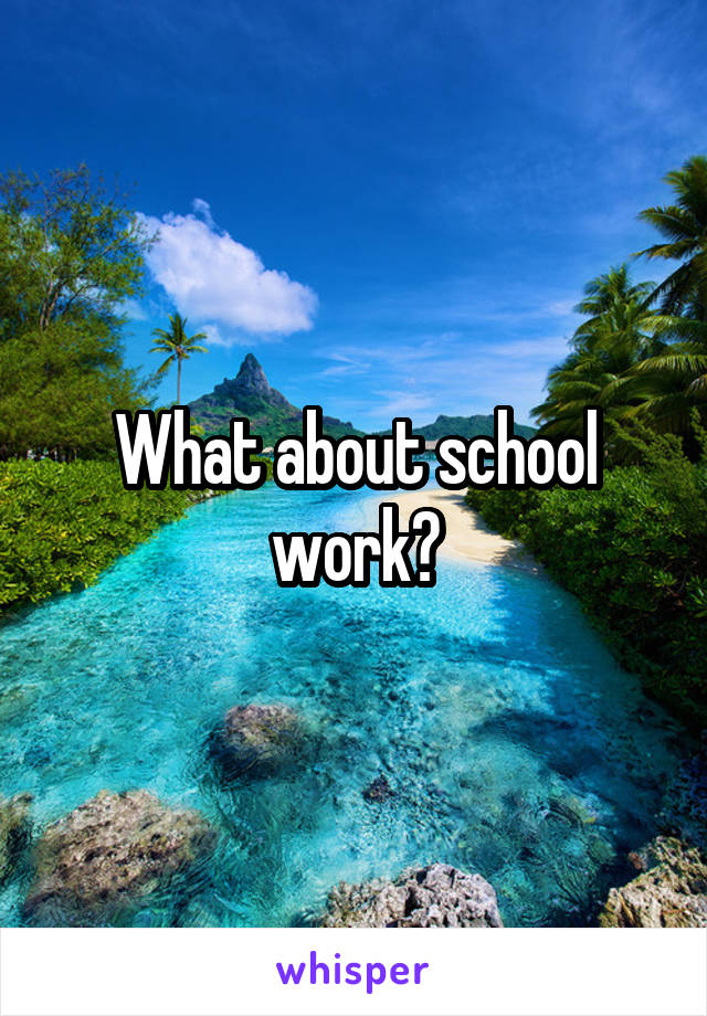 What about school work?