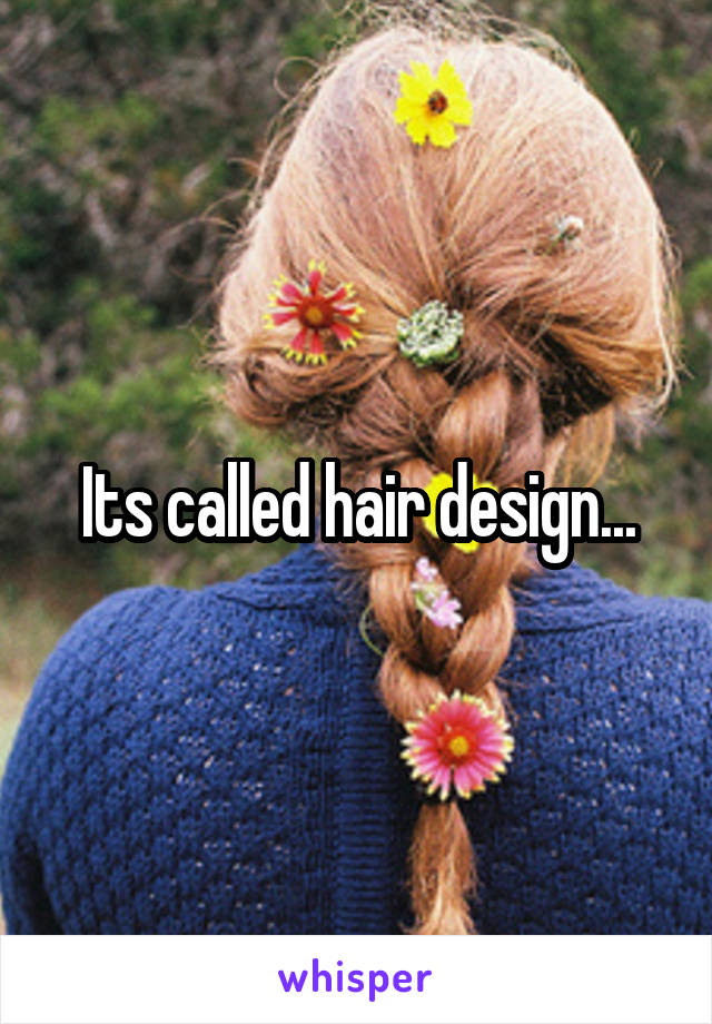Its called hair design...