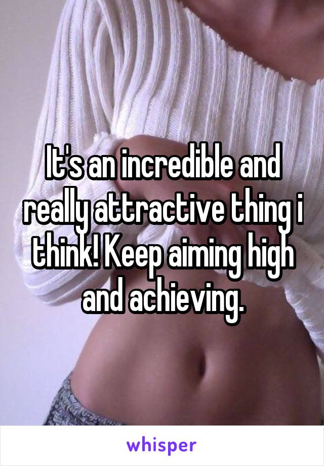 It's an incredible and really attractive thing i think! Keep aiming high and achieving.