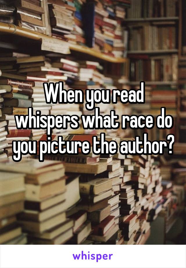 When you read whispers what race do you picture the author? 
