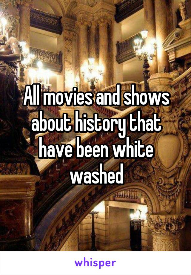 All movies and shows about history that have been white washed