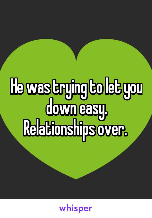 He was trying to let you down easy. Relationships over. 