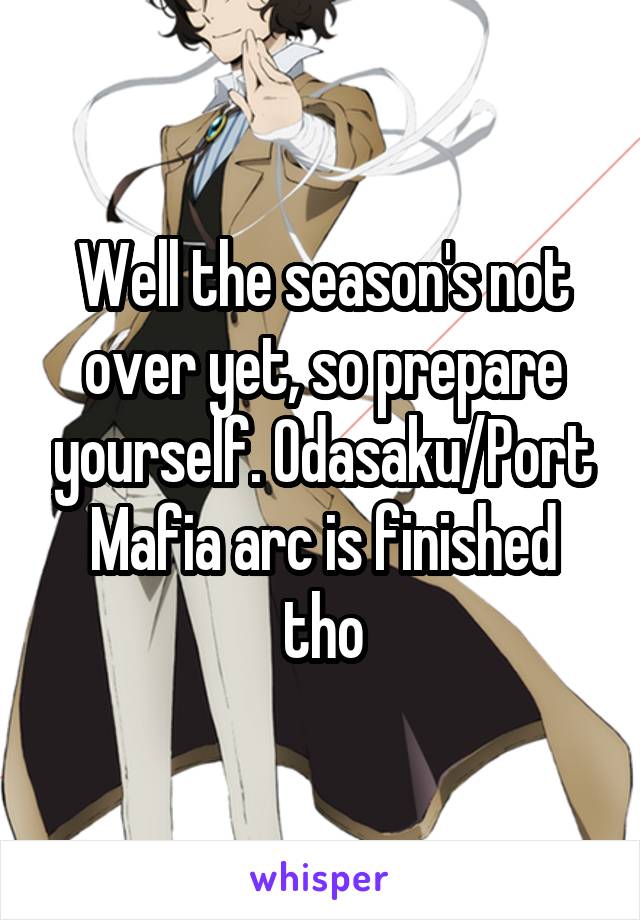 Well the season's not over yet, so prepare yourself. Odasaku/Port Mafia arc is finished tho